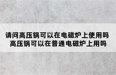 请问高压锅可以在电磁炉上使用吗 高压锅可以在普通电磁炉上用吗